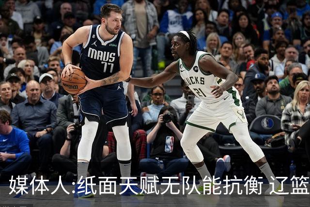 媒体人:纸面天赋无队能抗衡 辽篮王朝呼之欲出